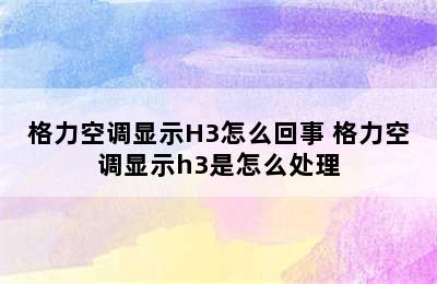 格力空调显示H3怎么回事 格力空调显示h3是怎么处理